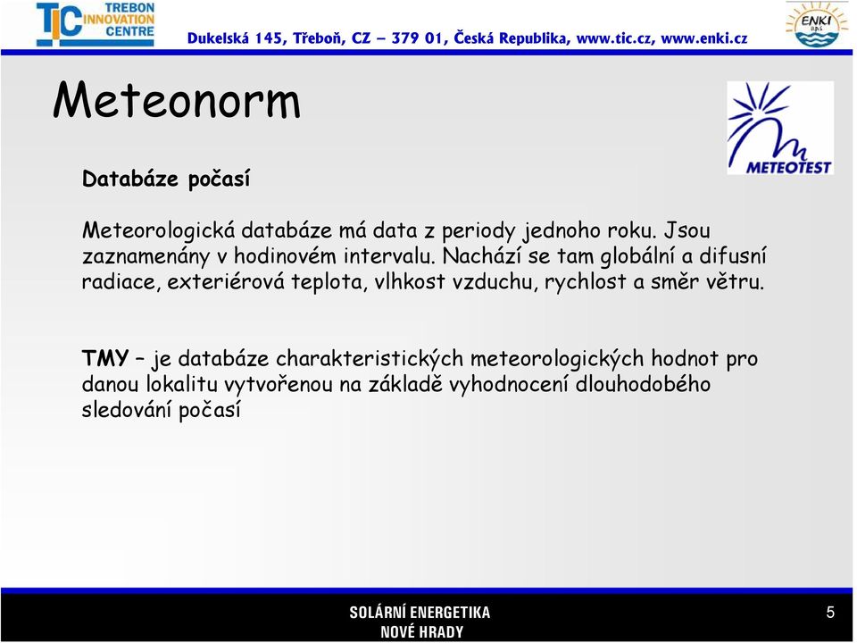 Nachází se tam globální a difusní radiace, exteriérová teplota, vlhkost vzduchu, rychlost a