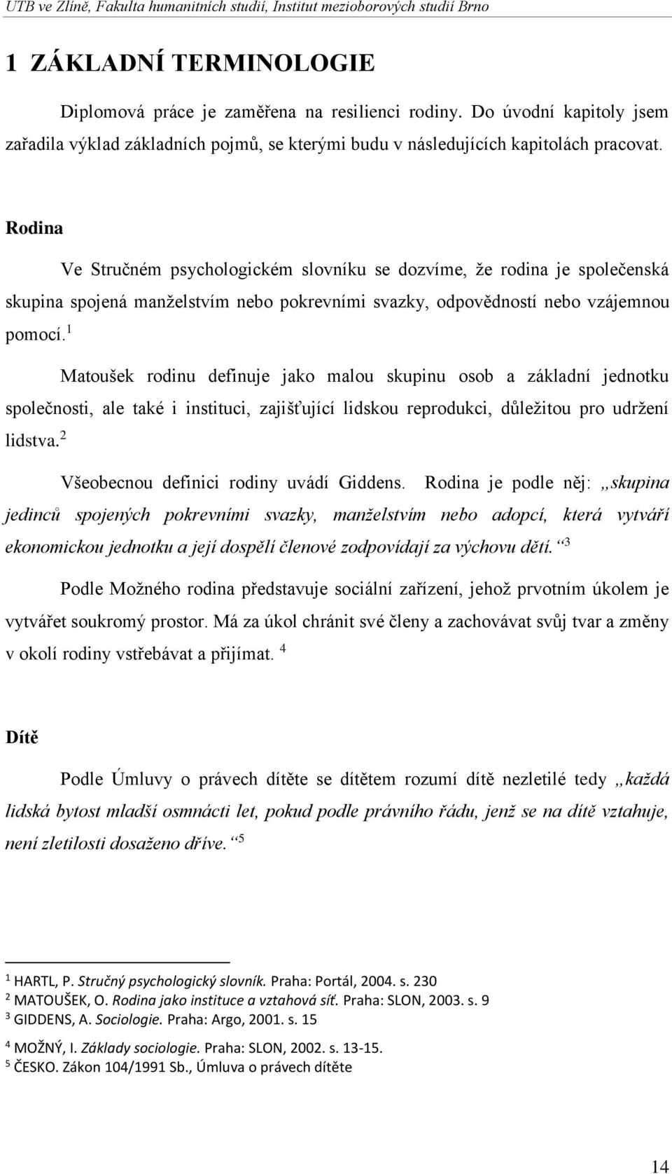 1 Matoušek rodinu definuje jako malou skupinu osob a základní jednotku společnosti, ale také i instituci, zajišťující lidskou reprodukci, důležitou pro udržení lidstva.