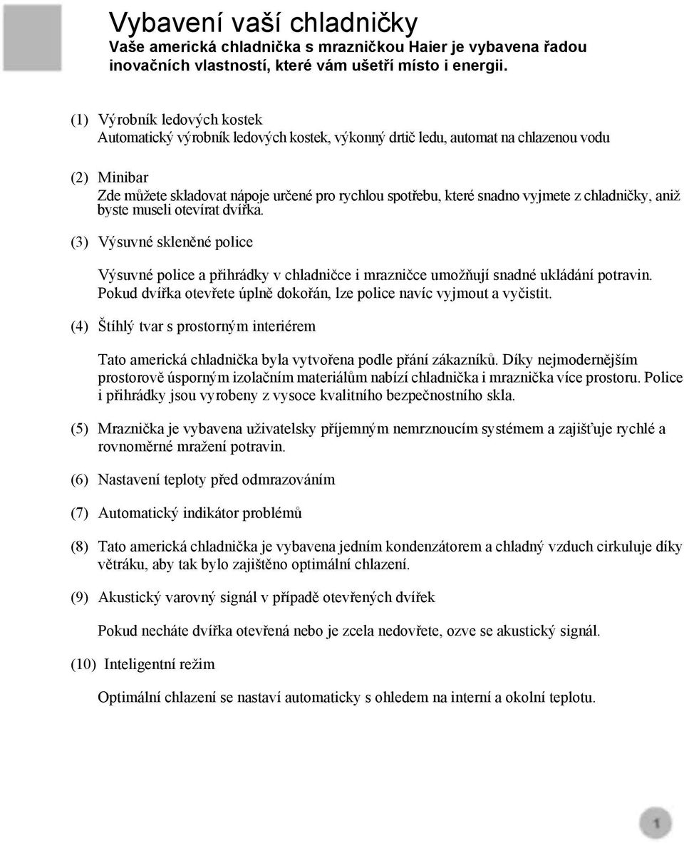 vyjmete z chladničky, aniž byste museli otevírat dvířka. (3) Výsuvné skleněné police Výsuvné police a přihrádky v chladničce i mrazničce umožňují snadné ukládání potravin.