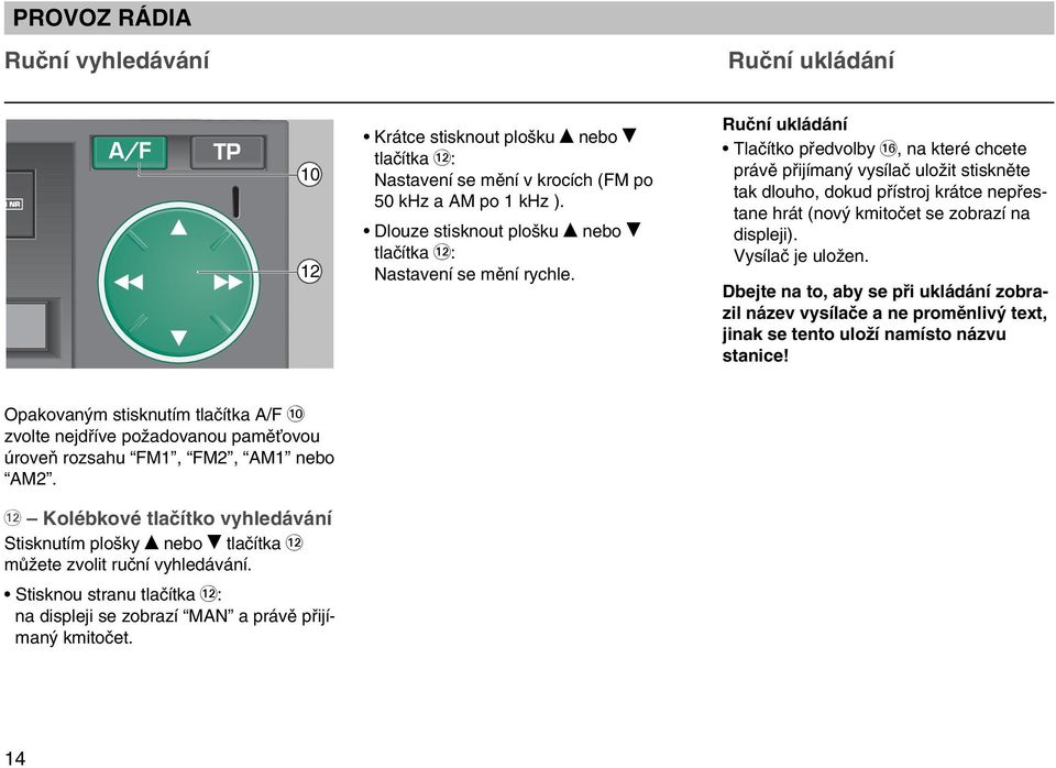 Krátce stisknout plo ku nebo tlaãítka ß`: Nastavení se mûní v krocích (FM po 50 khz a AM po 1 khz ). Dlouze stisknout plo ku nebo tlaãítka ß`: Nastavení se mûní rychle.