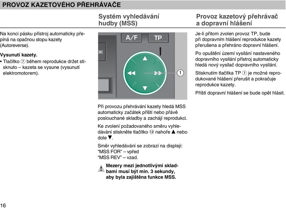 Systém vyhledávání hudby (MSS) 1 Provoz kazetov pfiehrávaã a dopravní hlá ení Je-li pfiitom zvolen provoz TP, bude pfii dopravním hlá ení reprodukce kazety pfieru ena a pfiehráno dopravní hlá ení.