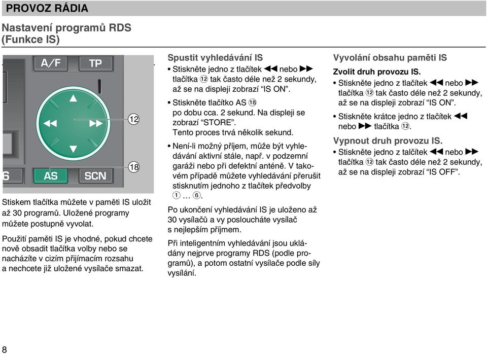Spustit vyhledávání IS Stisknûte jedno z tlaãítek nebo tlaãítka ß` tak ãasto déle neï 2 sekundy, aï se na displeji zobrazí IS ON. Stisknûte tlaãítko AS ßZ po dobu cca. 2 sekund. Na displeji se zobrazí STORE.