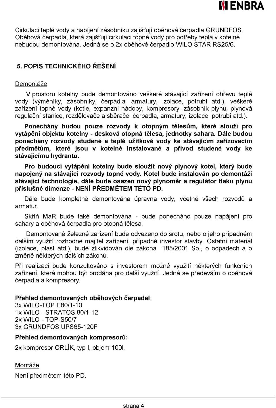 POPIS TECHNICKÉHO ŘEŠENÍ Demontáže V prostoru kotelny bude demontováno veškeré stávající zařízení ohřevu teplé vody (výměníky, zásobníky, čerpadla, armatury, izolace, potrubí atd.