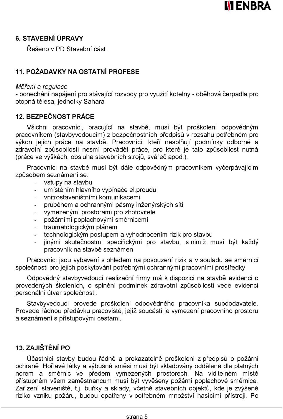 BEZPEČNOST PRÁCE Všichni pracovníci, pracující na stavbě, musí být proškoleni odpovědným pracovníkem (stavbyvedoucím) z bezpečnostních předpisů v rozsahu potřebném pro výkon jejich práce na stavbě.