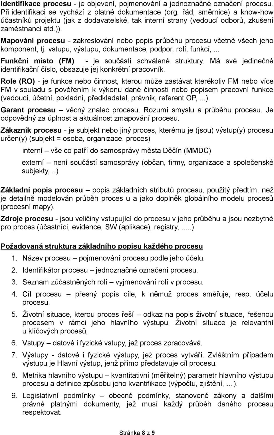 Mapování procesu - zakreslování nebo popis průběhu procesu včetně všech jeho komponent, tj. vstupů, výstupů, dokumentace, podpor, rolí, funkcí,... Funkční místo (FM) - je součástí schválené struktury.