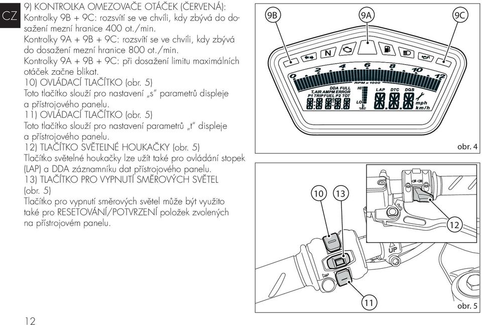 5) Toto tlačítko slouží pro nastavení s parametrů displeje a přístrojového panelu. 11) OVLÁDACÍ TLAČÍTKO (obr. 5) Toto tlačítko slouží pro nastavení parametrů t displeje a přístrojového panelu.