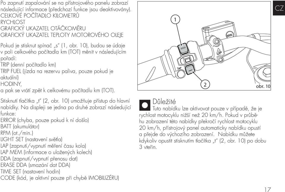 10), budou se údaje v poli celkového počítadla km (TOT) měnit v následujícím pořadí: TRIP (denní počítadlo km) TRIP FUEL (jízda na rezervu paliva, pouze pokud je aktuální) HODINY, a pak se vrátí zpět