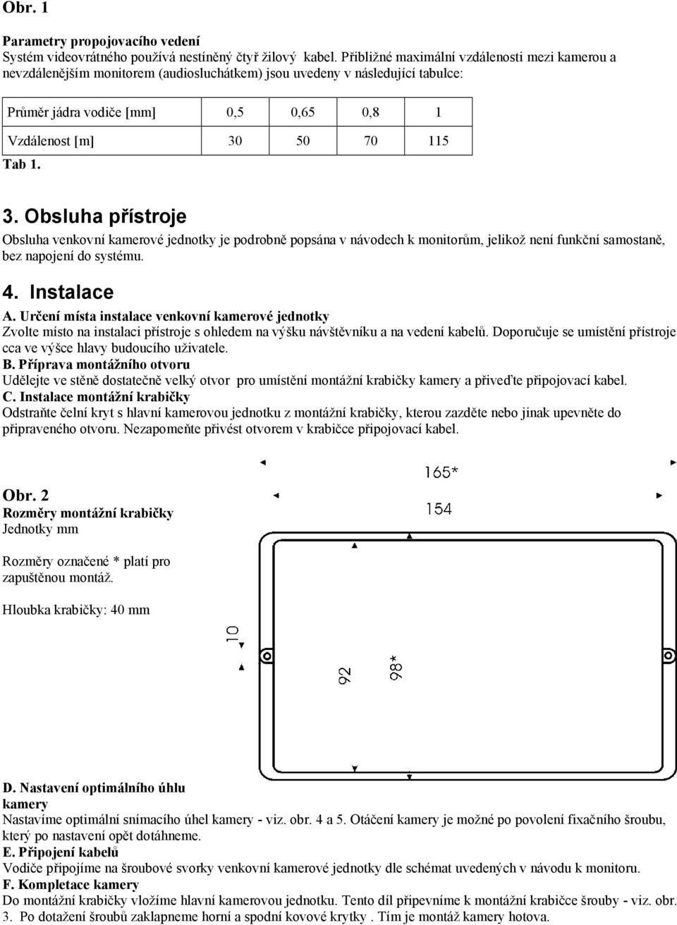 3. Obsluha přístroje Obsluha venkovní kamerové jednotky je podrobně popsána v návodech k monitorům, jelikož není funkční samostaně, bez napojení do systému. 4. Instalace A.