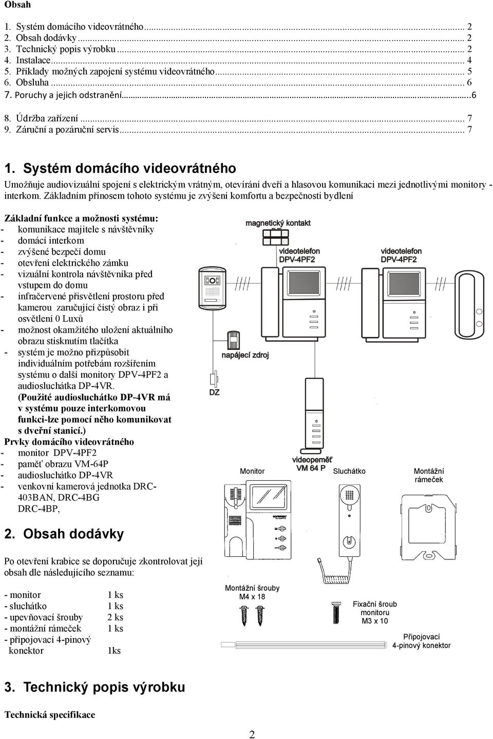 Systém domácího videovrátného Umožňuje audiovizuální spojení s elektrickým vrátným, otevírání dveří a hlasovou komunikaci mezi jednotlivými monitory - interkom.