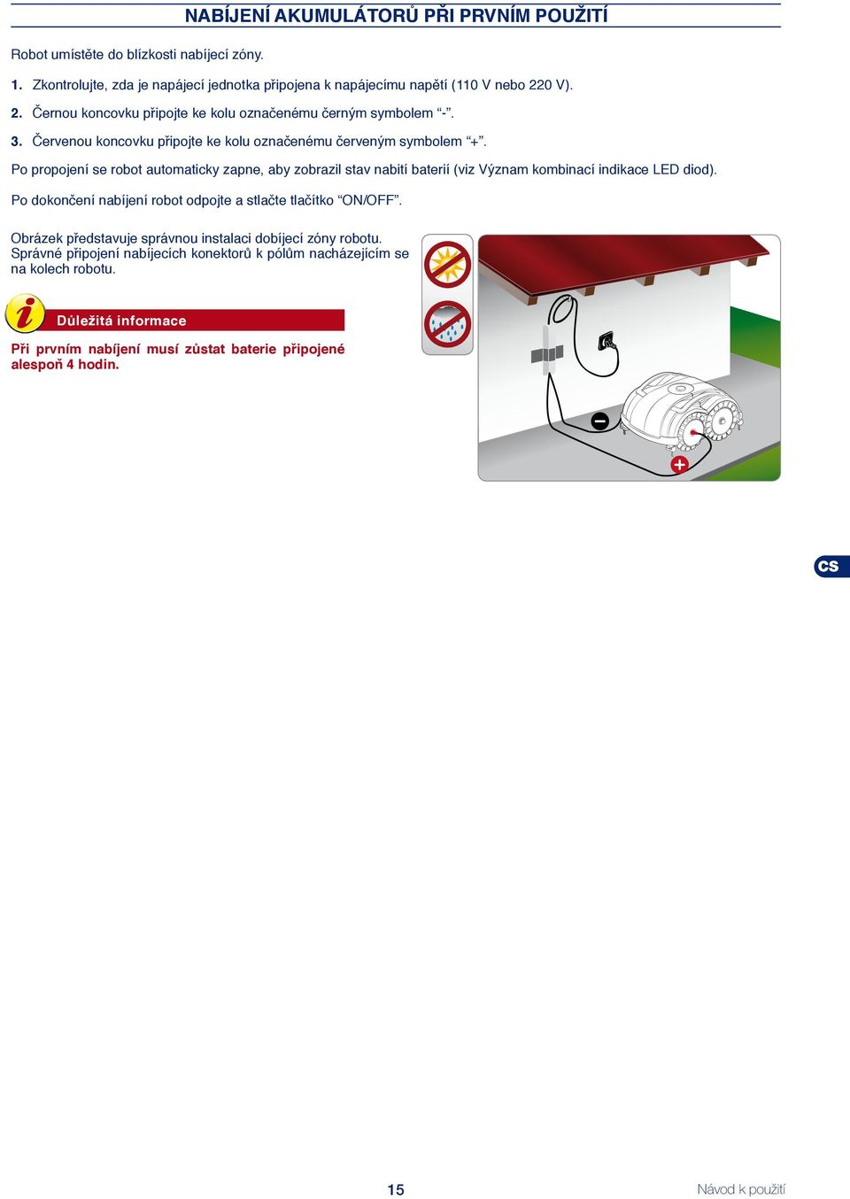 Po propojení se robot automaticky zapne, aby zobrazil stav nabití baterií (viz Význam kombinací indikace LED diod). Po dokončení nabíjení robot odpojte a stlačte tlačítko ON/OFF.