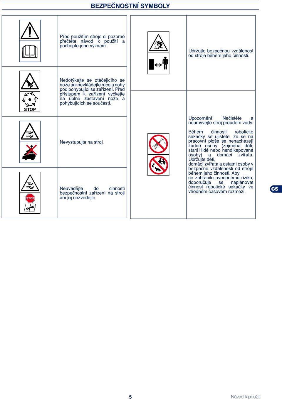 Nečistěte a neumývejte stroj proudem vody. STOP Nevystupujte na stroj. Neuvádějte do činnosti bezpečnostní zařízení na stroji ani jej nezvedejte.