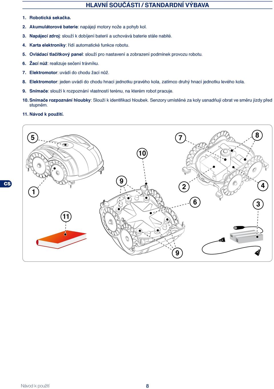 Elektromotor: uvádí do chodu žací nůž. 8. Elektromotor: jeden uvádí do chodu hnací jednotku pravého kola, zatímco druhý hnací jednotku levého kola. 9.