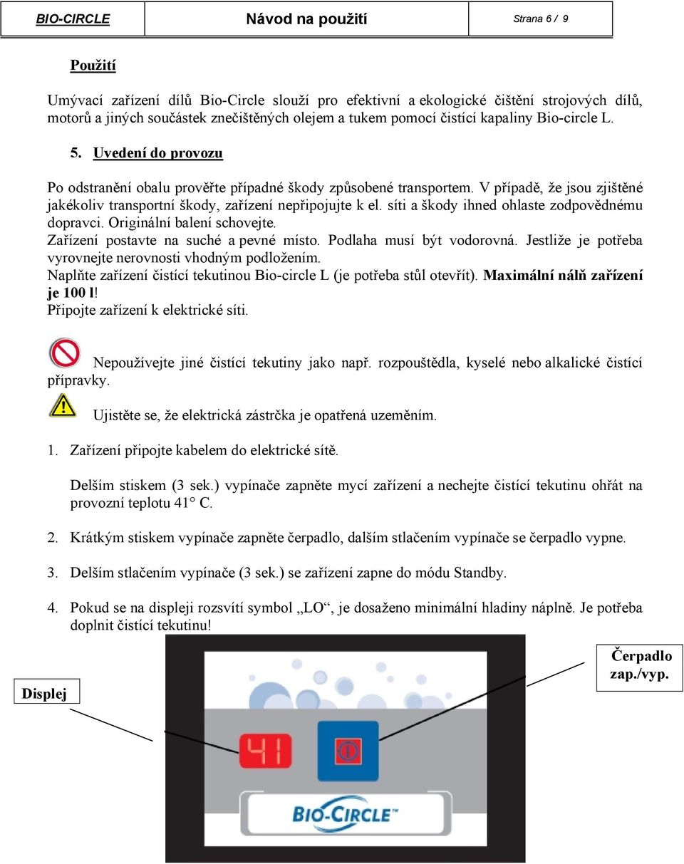 V případě, že jsou zjištěné jakékoliv transportní škody, zařízení nepřipojujte k el. síti a škody ihned ohlaste zodpovědnému dopravci. Originální balení schovejte.