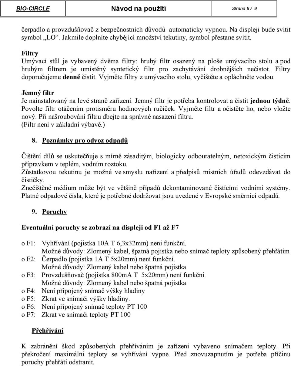 Filtry Umývací stůl je vybavený dvěma filtry: hrubý filtr osazený na ploše umývacího stolu a pod hrubým filtrem je umístěný syntetický filtr pro zachytávání drobnějších nečistot.