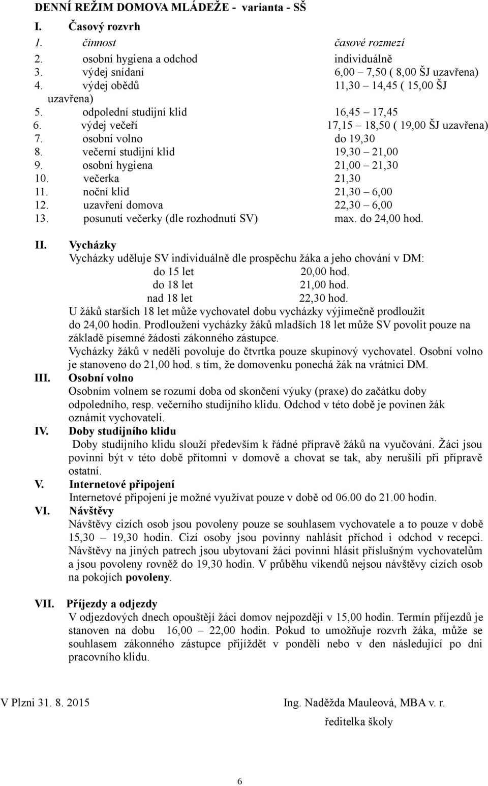 osobní hygiena 21,00 21,30 10. večerka 21,30 11. noční klid 21,30 6,00 12. uzavření domova 22,30 6,00 13. posunutí večerky (dle rozhodnutí SV) max. do 24,00 hod. II.