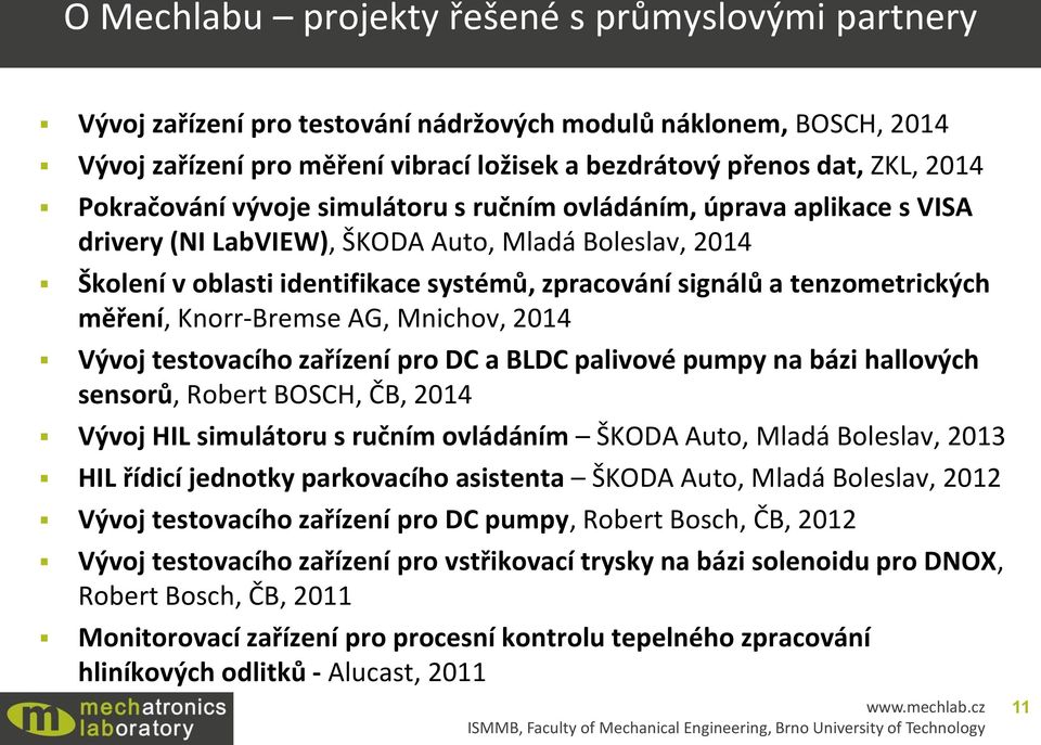 tenzometrických měření, Knorr-Bremse AG, Mnichov, 2014 Vývoj testovacího zařízení pro DC a BLDC palivové pumpy na bázi hallových sensorů, Robert BOSCH, ČB, 2014 Vývoj HIL simulátoru s ručním