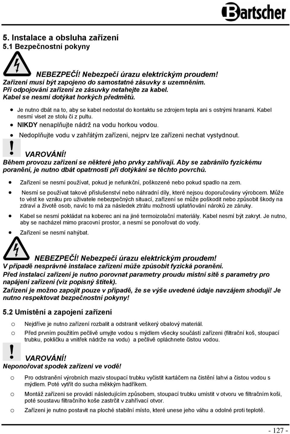 Kabel nesmí viset ze stlu či z pultu. NIKDY nenaplňujte nádrž na vdu hrku vdu. Nedplňujte vdu v zahřátým zařízeni, nejprv lze zařízeni nechat vystydnut.