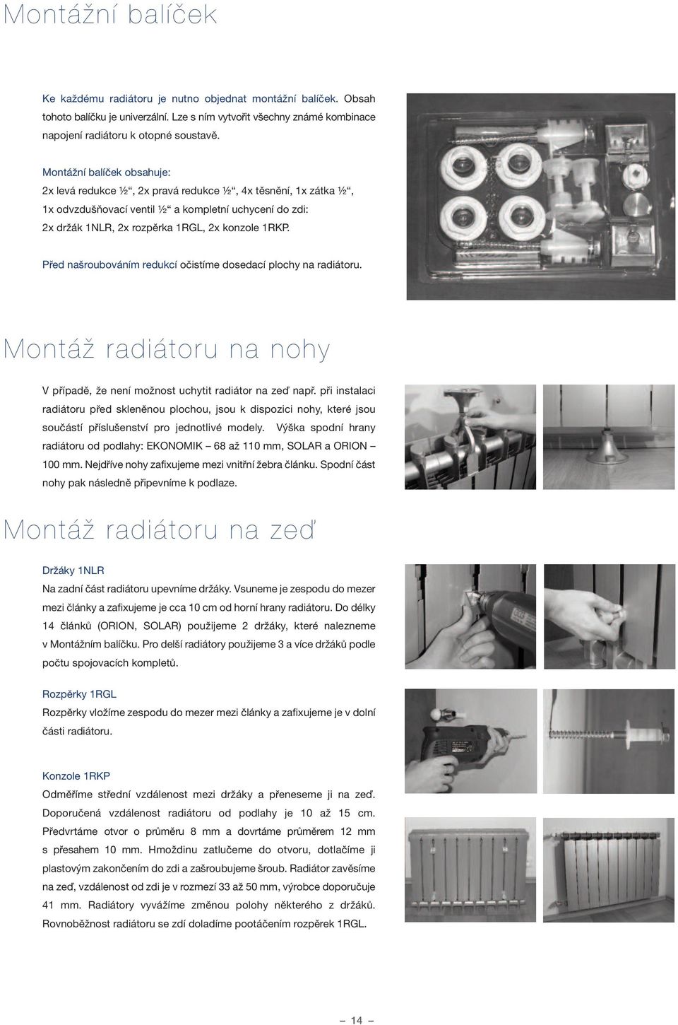 Před našroubováním redukcí očistíme dosedací plochy na radiátoru. MontáÏ radiátoru na nohy V případě, že není možnost uchytit radiátor na zeď např.