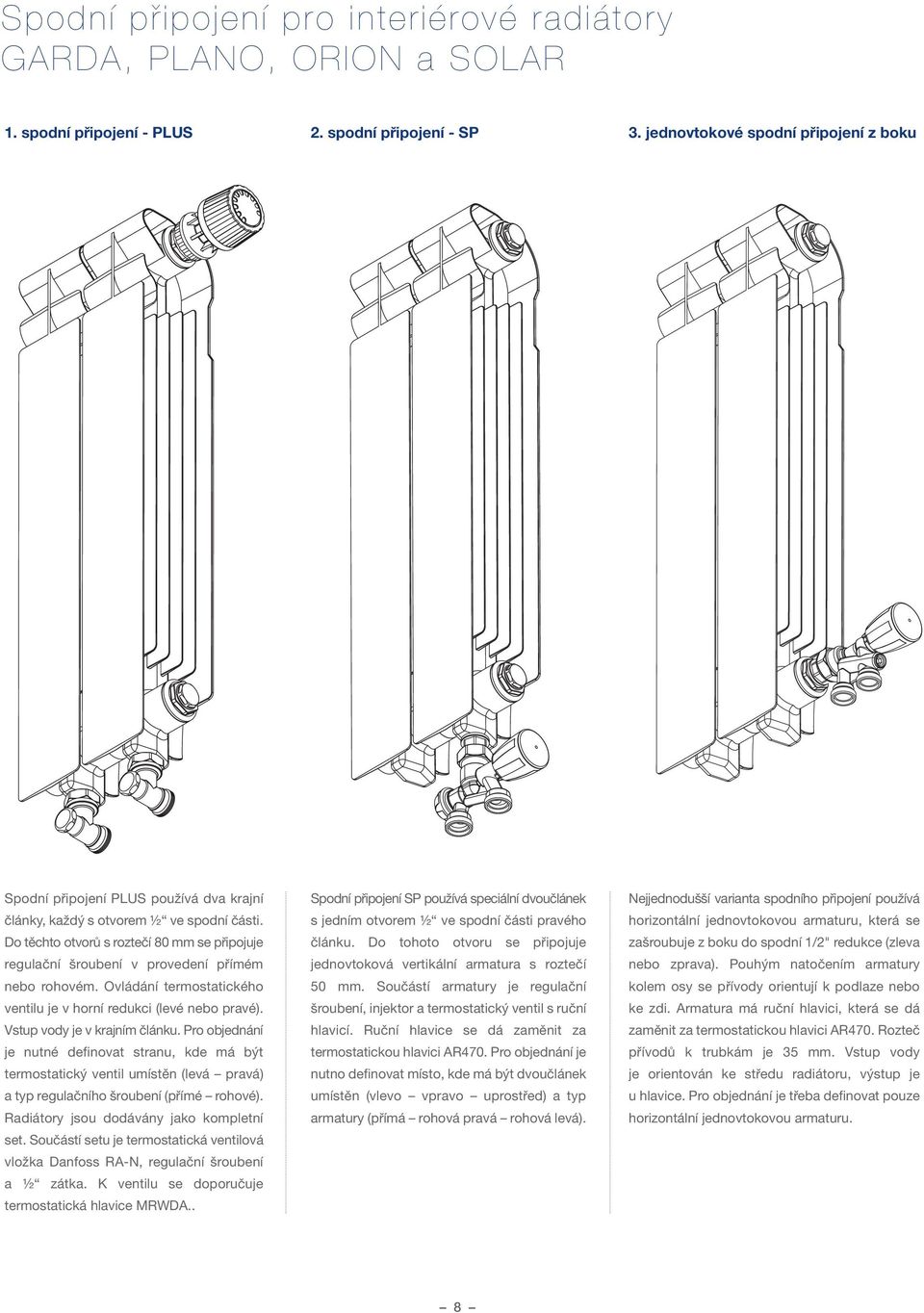 Do těchto otvorů s roztečí 80 mm se připojuje regulační šroubení v provedení přímém nebo rohovém. Ovládání termostatického ventilu je v horní redukci (levé nebo pravé). Vstup vody je v krajním článku.