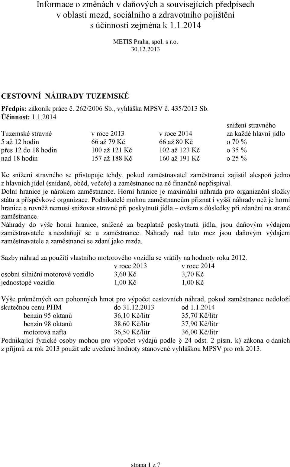 jídlo 5 až 12 hodin 66 až 79 Kč 66 až 80 Kč o 70 % přes 12 do 18 hodin 100 až 121 Kč 102 až 123 Kč o 35 % nad 18 hodin 157 až 188 Kč 160 až 191 Kč o 25 % Ke snížení stravného se přistupuje tehdy,