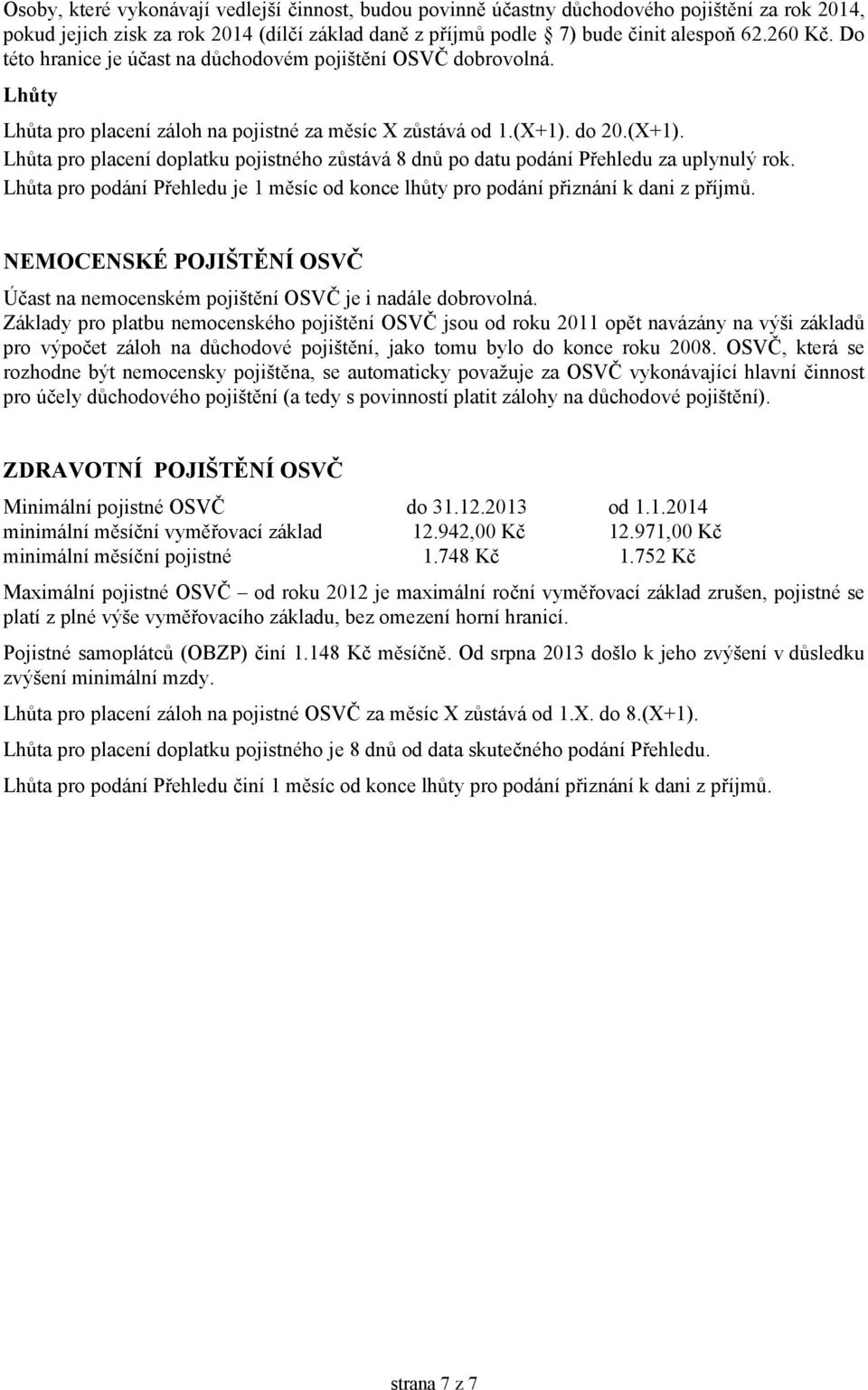 do 20.(X+1). Lhůta pro placení doplatku pojistného zůstává 8 dnů po datu podání Přehledu za uplynulý rok. Lhůta pro podání Přehledu je 1 měsíc od konce lhůty pro podání přiznání k dani z příjmů.