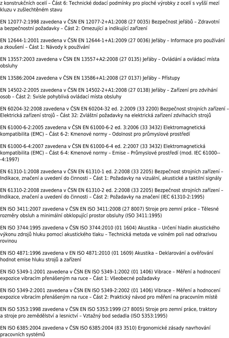 k používání EN 13557:2003 zavedena v ČSN EN 13557+A2:2008 (27 0135) Jeřáby Ovládání a ovládací místa obsluhy EN 13586:2004 zavedena v ČSN EN 13586+A1:2008 (27 0137) Jeřáby Přístupy EN 14502-2:2005