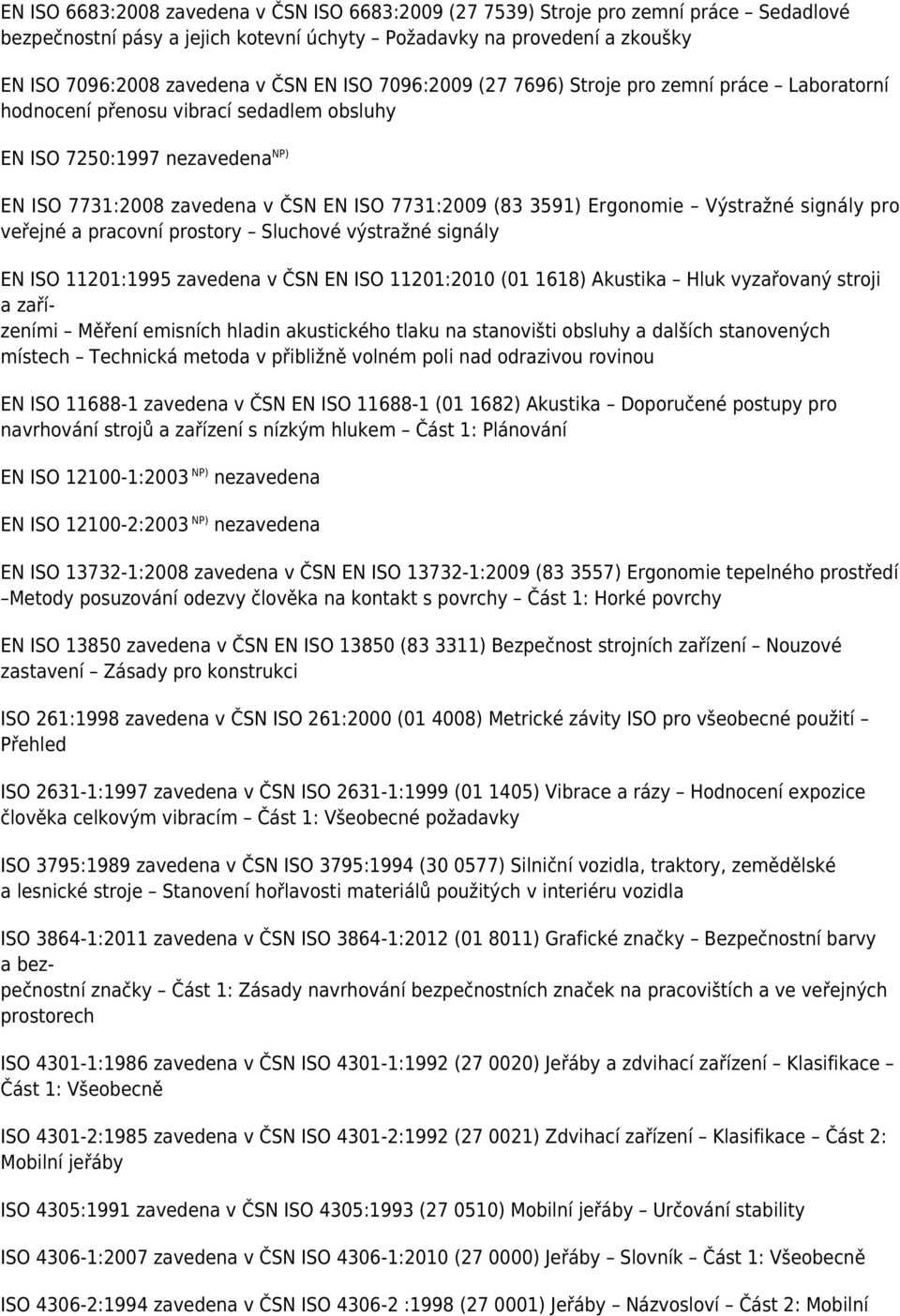 Ergonomie Výstražné signály pro veřejné a pracovní prostory Sluchové výstražné signály EN ISO 11201:1995 zavedena v ČSN EN ISO 11201:2010 (01 1618) Akustika Hluk vyzařovaný stroji a zařízeními Měření