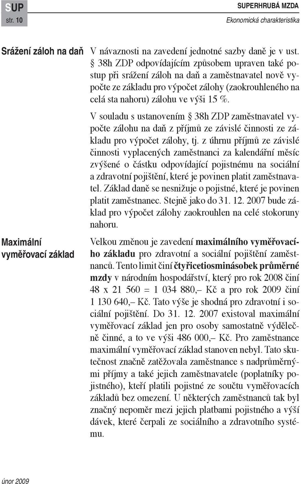 V souladu s ustanovením 38h ZDP zaměstnavatel vypočte zálohu na daň z příjmů ze závislé činnosti ze základu pro výpočet zálohy, tj.