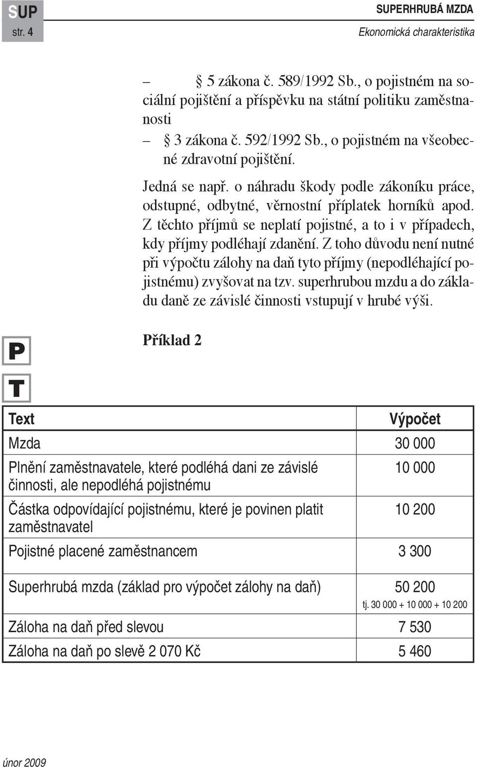 Z těchto příjmů se neplatí pojistné, a to i v případech, kdy příjmy podléhají zdanění. Z toho důvodu není nutné při výpočtu zálohy na daň tyto příjmy (nepodléhající pojistnému) zvyšovat na tzv.