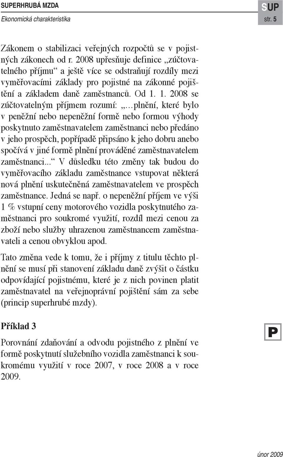 1. 2008 se zúčtovatelným příjmem rozumí: plnění, které bylo v peněžní nebo nepeněžní formě nebo formou výhody poskytnuto zaměstnavatelem zaměstnanci nebo předáno v jeho prospěch, popřípadě připsáno k