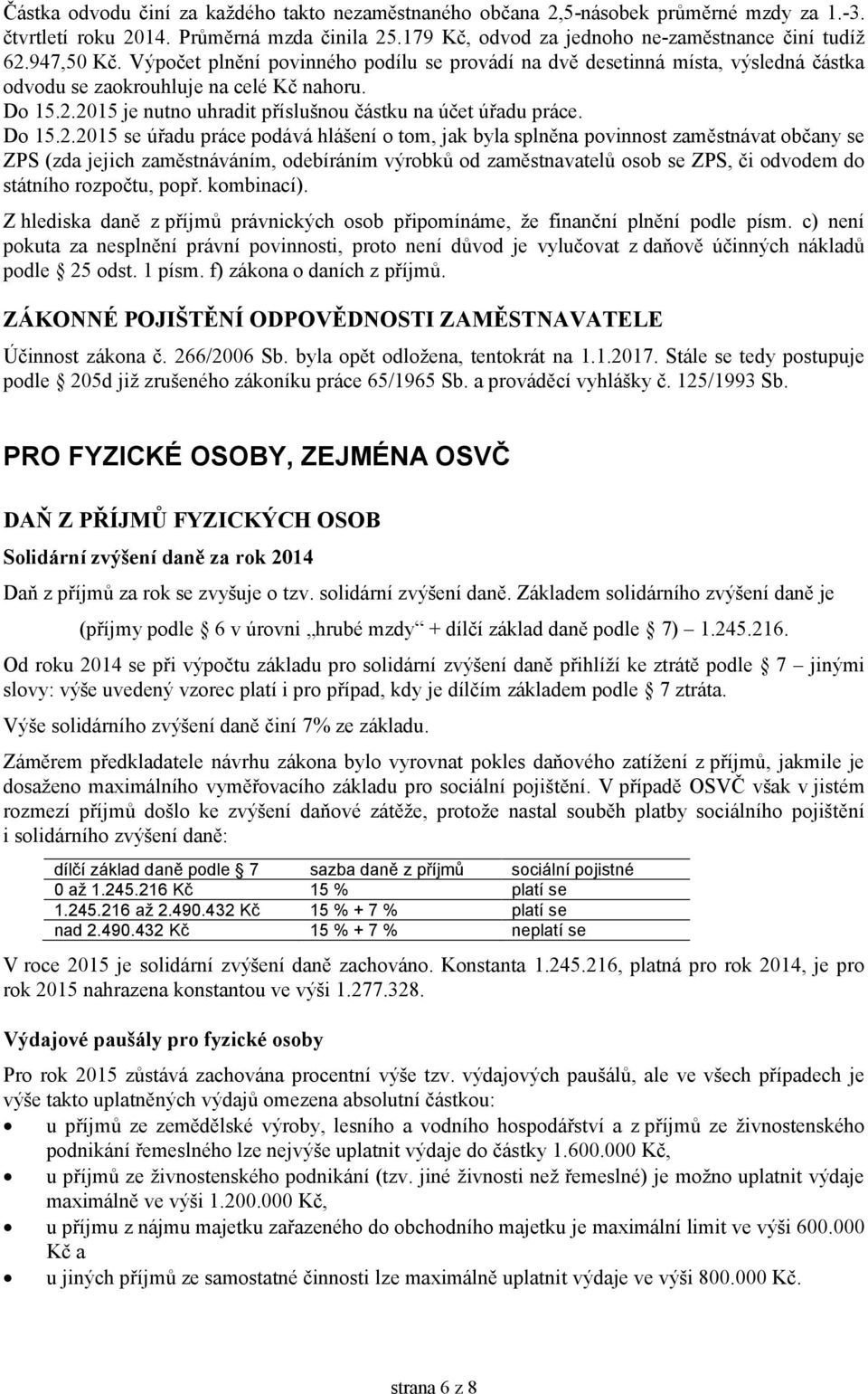 2015 je nutno uhradit příslušnou částku na účet úřadu práce. Do 15.2.2015 se úřadu práce podává hlášení o tom, jak byla splněna povinnost zaměstnávat občany se ZPS (zda jejich zaměstnáváním,