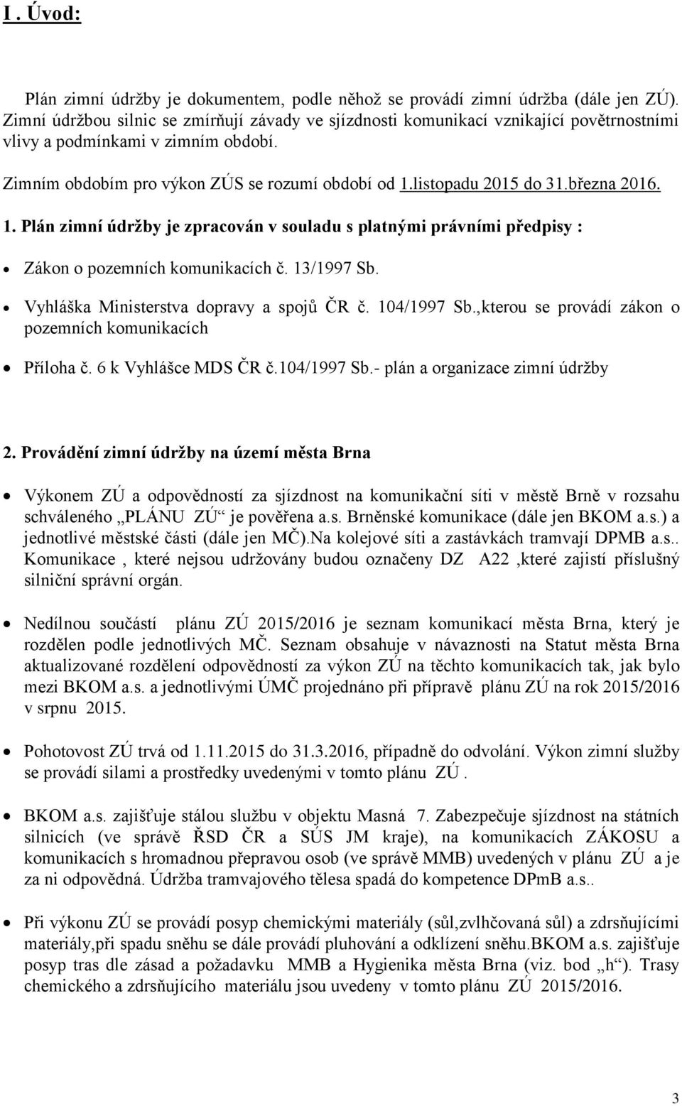 března 2016. 1. Plán zimní údržby je zpracován v souladu s platnými právními předpisy : Zákon o pozemních komunikacích č. 13/1997 Sb. Vyhláška Ministerstva dopravy a spojů ČR č. 104/1997 Sb.