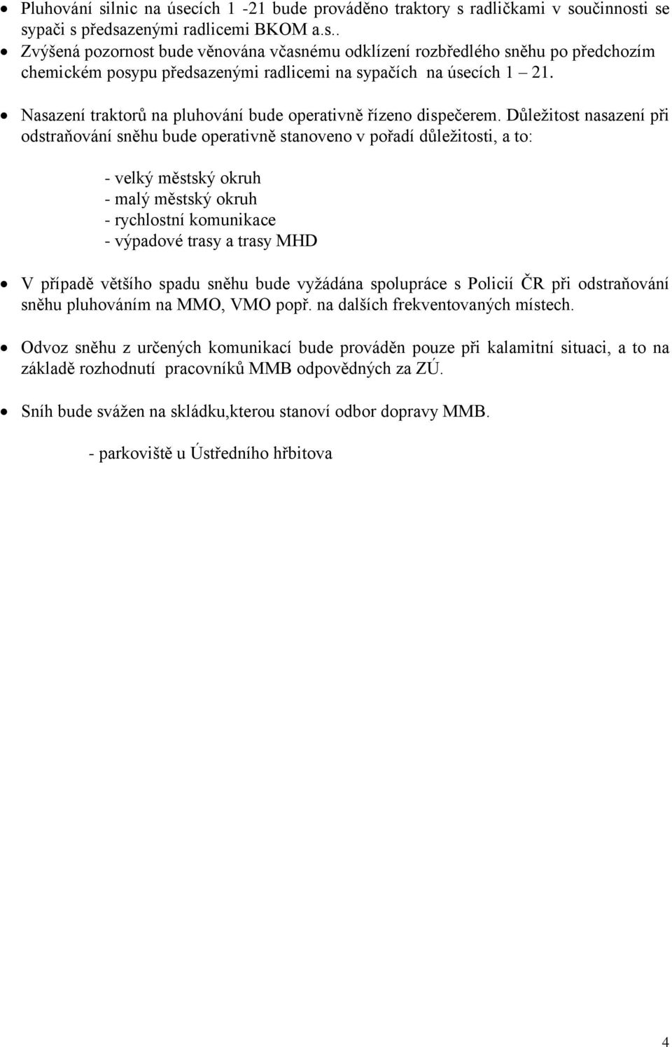 Důležitost nasazení při odstraňování sněhu bude operativně stanoveno v pořadí důležitosti, a to: - velký městský okruh - malý městský okruh - rychlostní komunikace - výpadové trasy a trasy MHD V