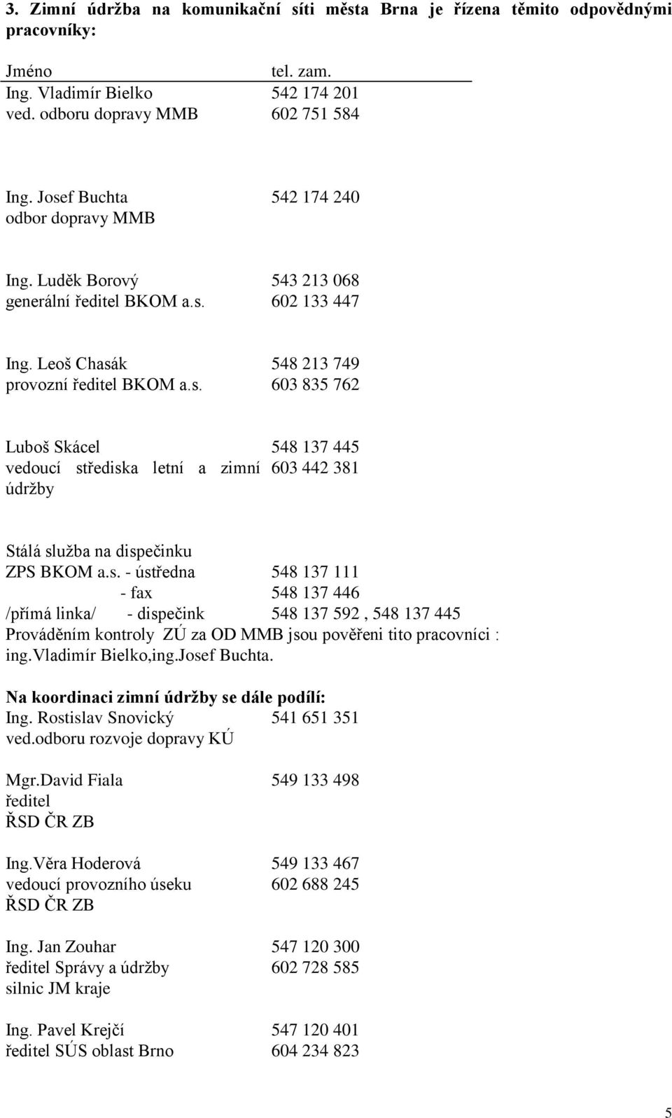 s. - ústředna - fax 548 137 111 548 137 446 /přímá linka/ - dispečink 548 137 592, 548 137 445 Prováděním kontroly ZÚ za OD MMB jsou pověřeni tito pracovníci : ing.vladimír Bielko,ing.Josef Buchta.