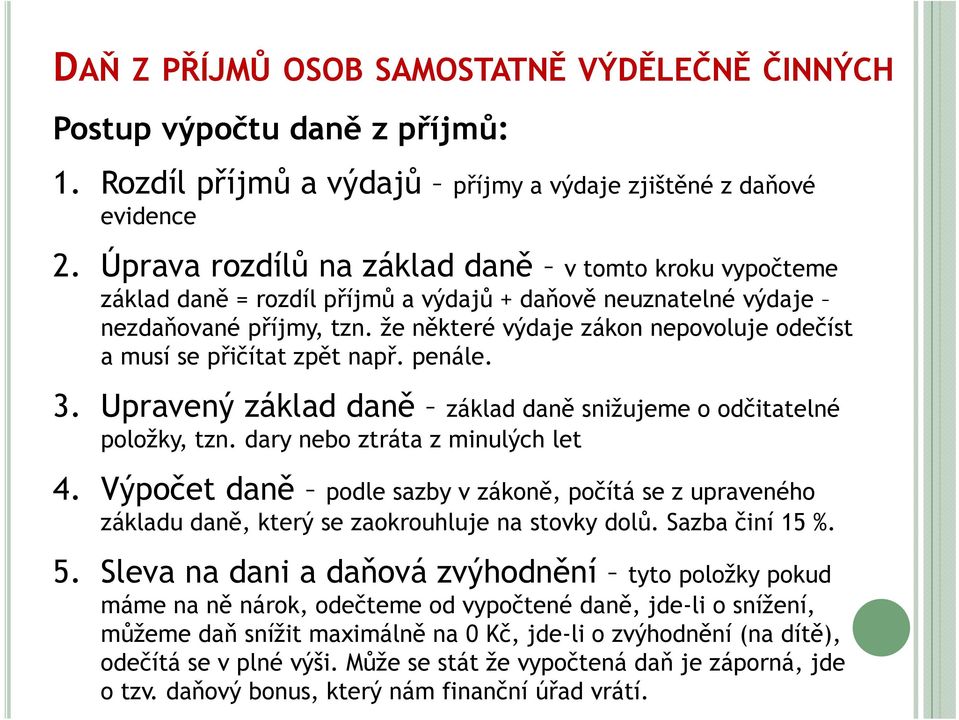 že některé výdaje zákon nepovoluje odečíst a musí se přičítat zpět např. penále. 3. Upravený základ daně základ daně snižujeme o odčitatelné položky, tzn. dary nebo ztráta z minulých let 4.