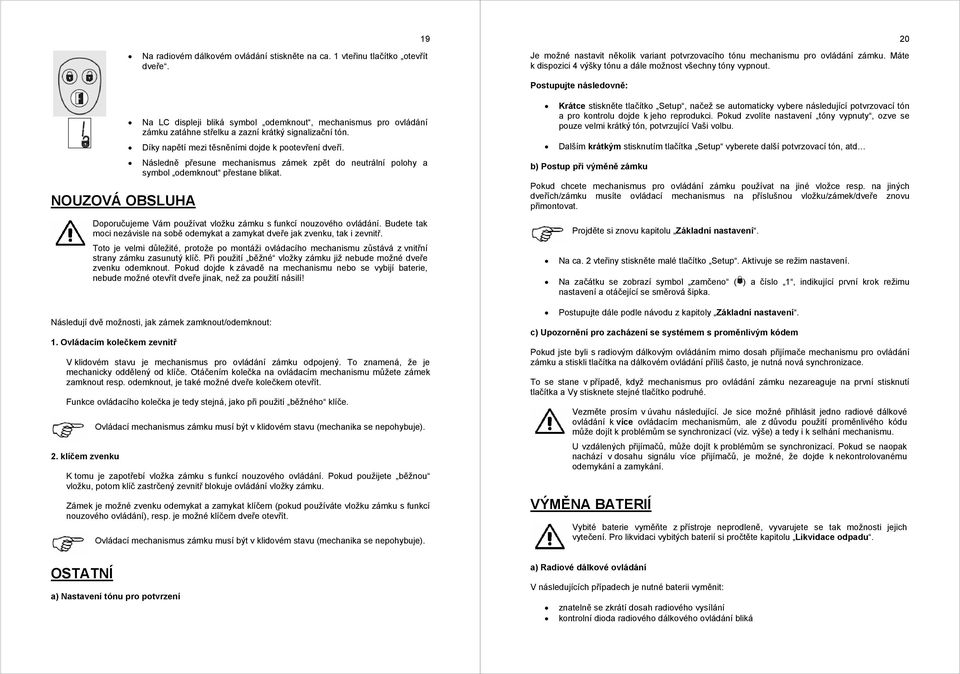 Postupujte následovně: NOUZOVÁ OBSLUHA Na LC displeji bliká symbol odemknout, mechanismus pro ovládání zámku zatáhne střelku a zazní krátký signalizační tón.