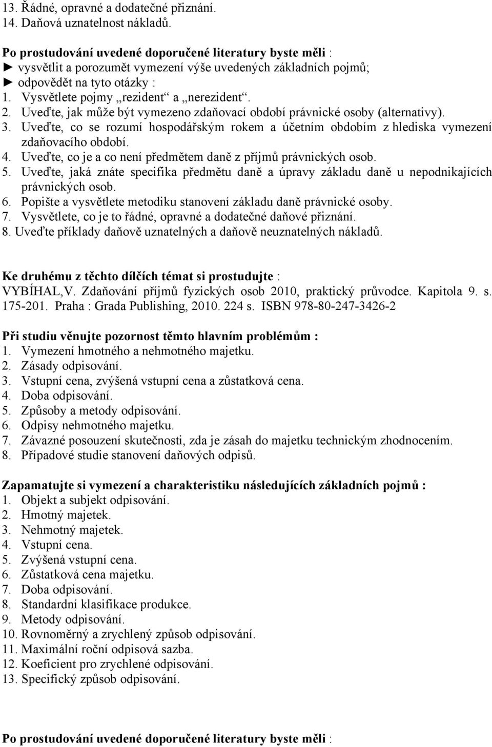 Uveďte, jaká znáte specifika předmětu daně a úpravy základu daně u nepodnikajících právnických osob. 6. Popište a vysvětlete metodiku stanovení základu daně právnické osoby. 7.