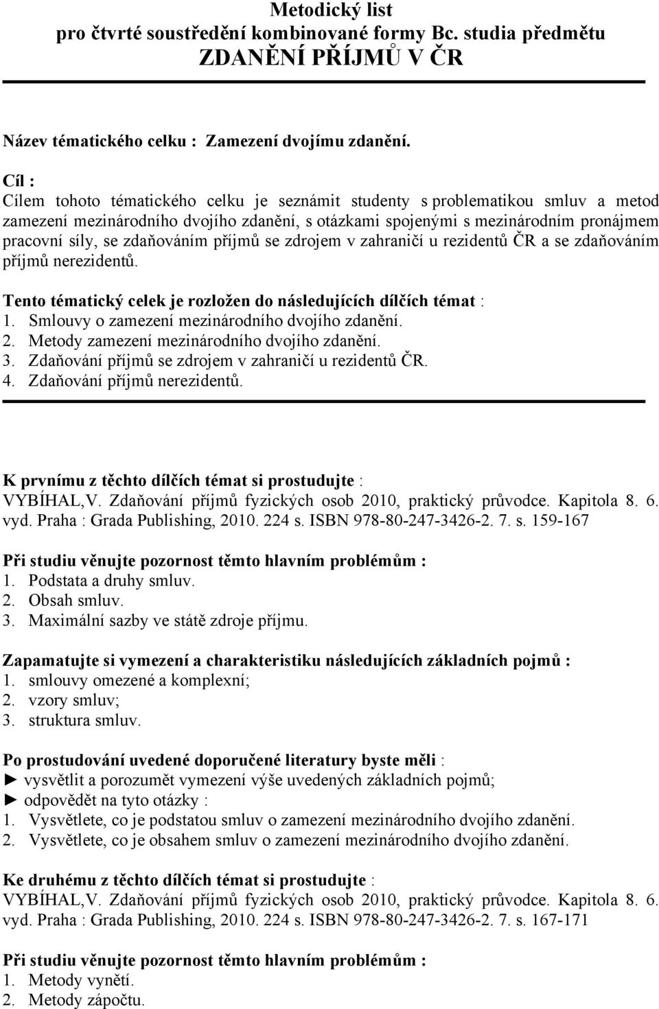 zdaňováním příjmů se zdrojem v zahraničí u rezidentů ČR a se zdaňováním příjmů nerezidentů. Tento tématický celek je rozložen do následujících dílčích témat : 1.