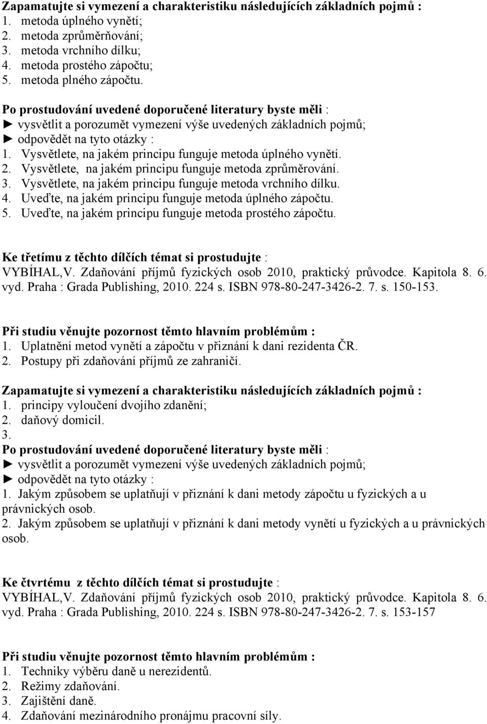 Ke třetímu z těchto dílčích témat si prostudujte : VYBÍHAL,V. Zdaňování příjmů fyzických osob 2010, praktický průvodce. Kapitola 8. 6. vyd. Praha : Grada Publishing, 2010. 224 s.