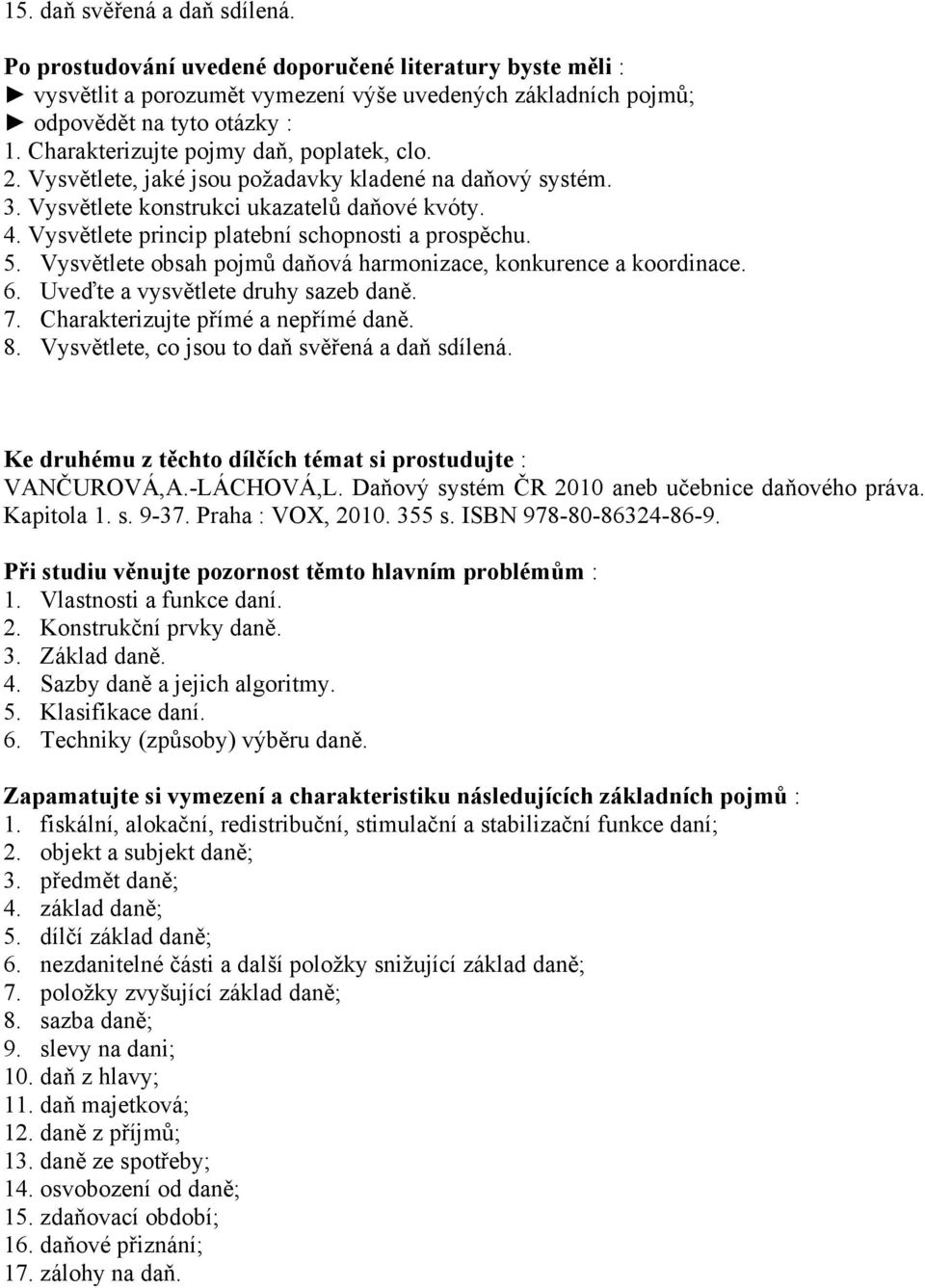 Charakterizujte přímé a nepřímé daně. 8. Vysvětlete, co jsou to daň svěřená a daň sdílená. Ke druhému z těchto dílčích témat si prostudujte : VANČUROVÁ,A.-LÁCHOVÁ,L.