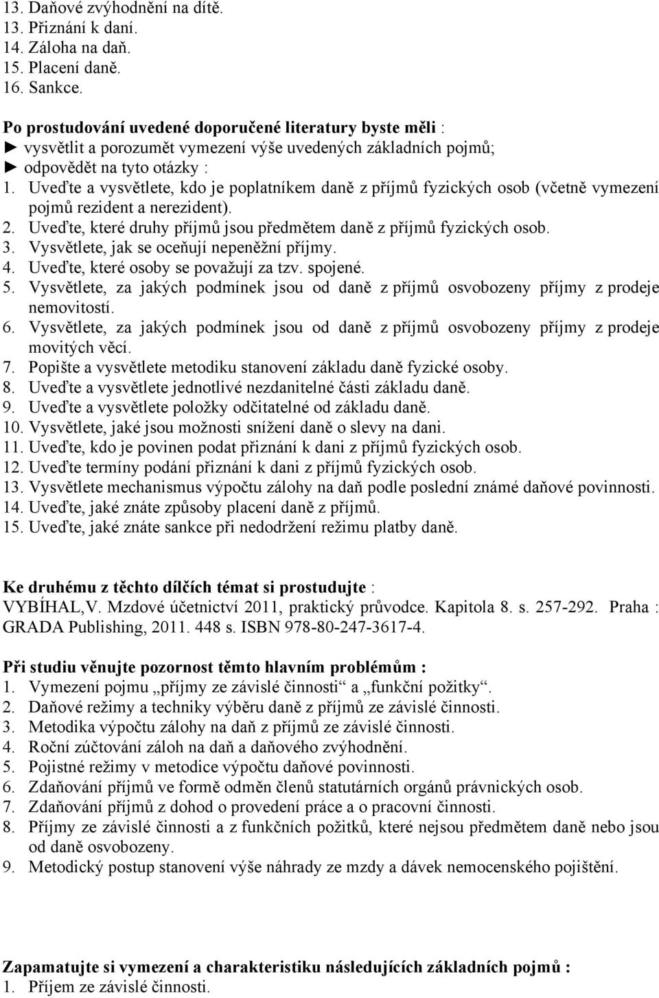 Vysvětlete, za jakých podmínek jsou od daně z příjmů osvobozeny příjmy z prodeje nemovitostí. 6. Vysvětlete, za jakých podmínek jsou od daně z příjmů osvobozeny příjmy z prodeje movitých věcí. 7.