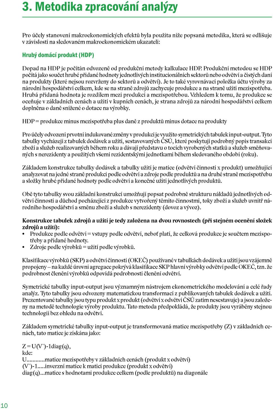 Produkční metodou se HDP počítá jako součet hrubé přidané hodnoty jednotlivých institucionálních sektorů nebo odvětví a čistých daní na produkty (které nejsou rozvrženy do sektorů a odvětví).