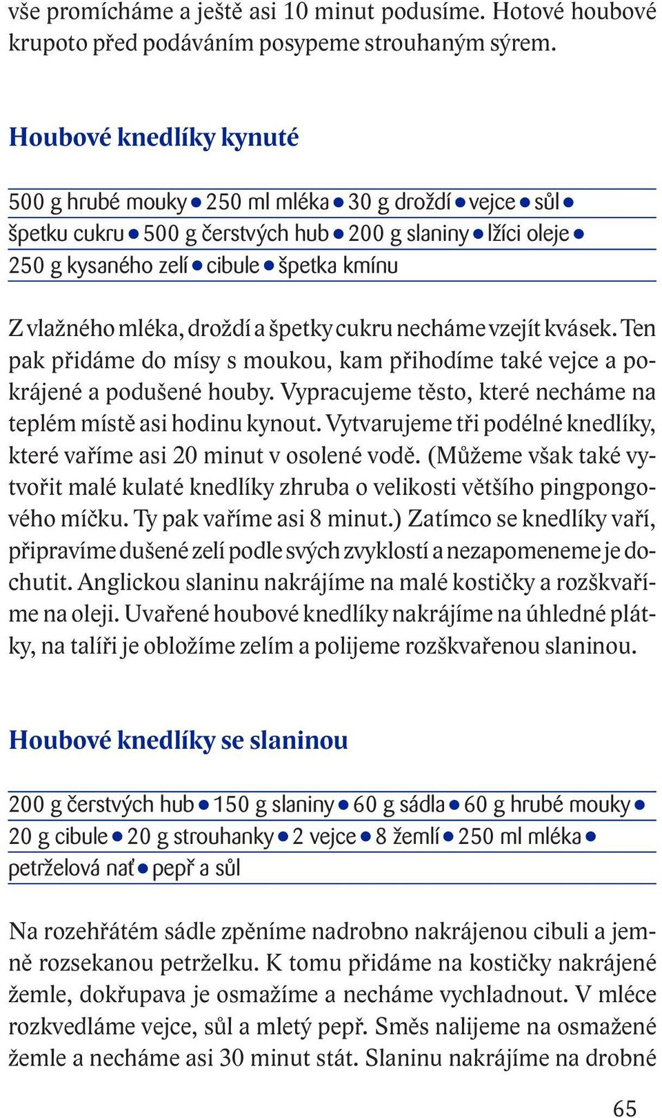 droždí a špetky cukru necháme vzejít kvásek. Ten pak přidáme do mísy s moukou, kam přihodíme také vejce a pokrájené a podušené houby.