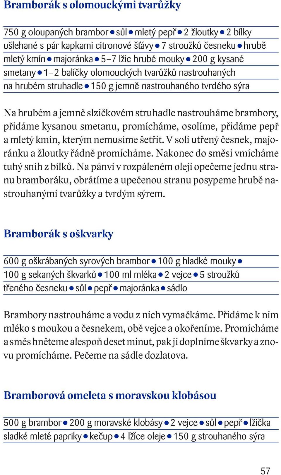 kysanou smetanu, promícháme, osolíme, přidáme pepř a mletý kmín, kterým nemusíme šetřit. V soli utřený česnek, majoránku a žloutky řádně promícháme. Nakonec do směsi vmícháme tuhý sníh z bílků.