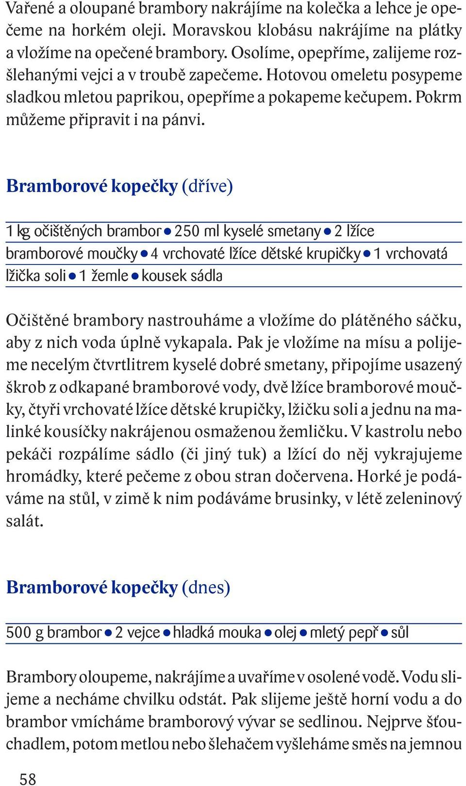 Bramborové kopečky (dříve) 1 kg očištěných brambor 250 ml kyselé smetany 2 lžíce bramborové moučky 4 vrchovaté lžíce dětské krupičky 1 vrchovatá lžička soli 1 žemle kousek sádla Očištěné brambory