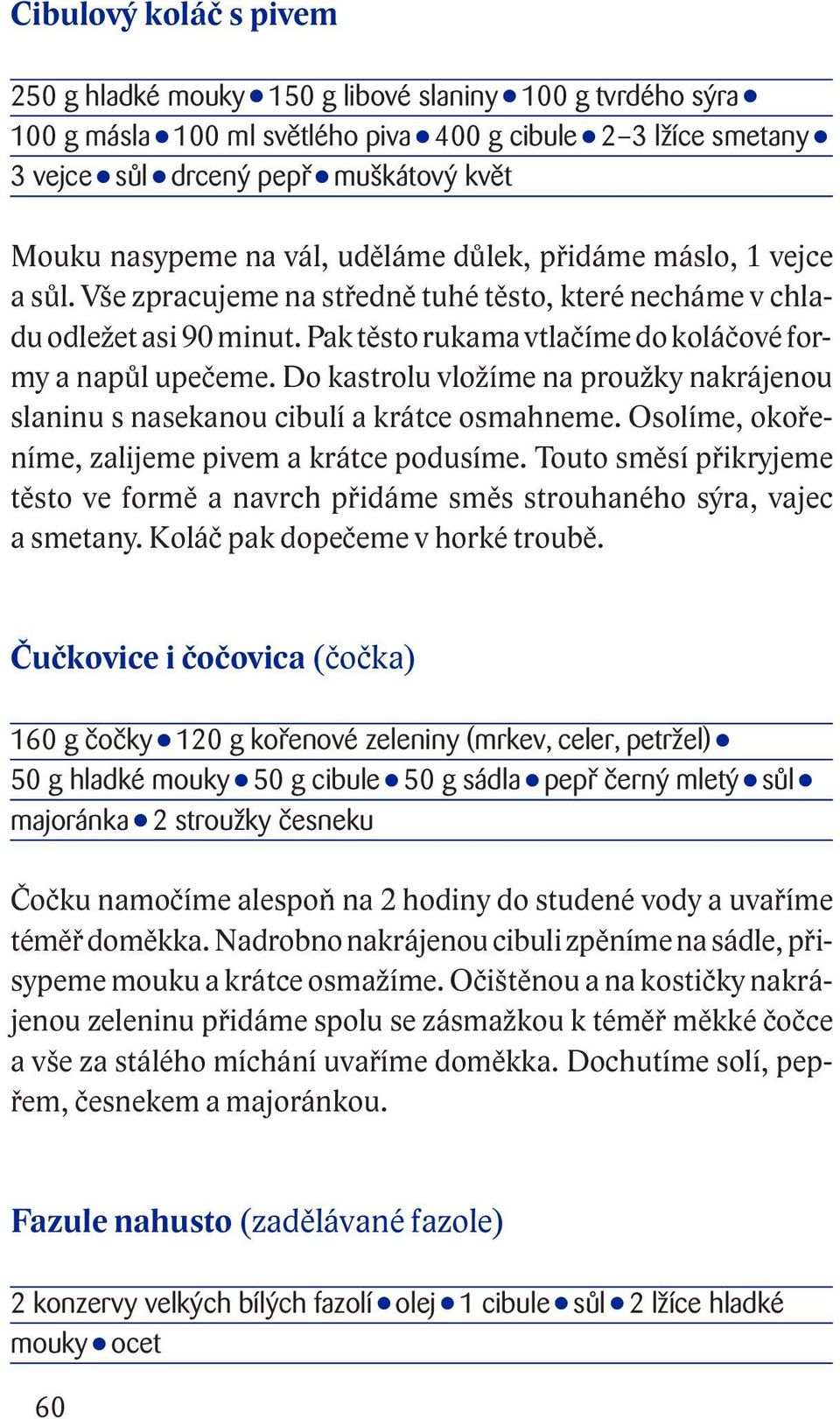 Do kastrolu vložíme na proužky nakrájenou slaninu s nasekanou cibulí a krátce osmahneme. Osolíme, okořeníme, zalijeme pivem a krátce podusíme.