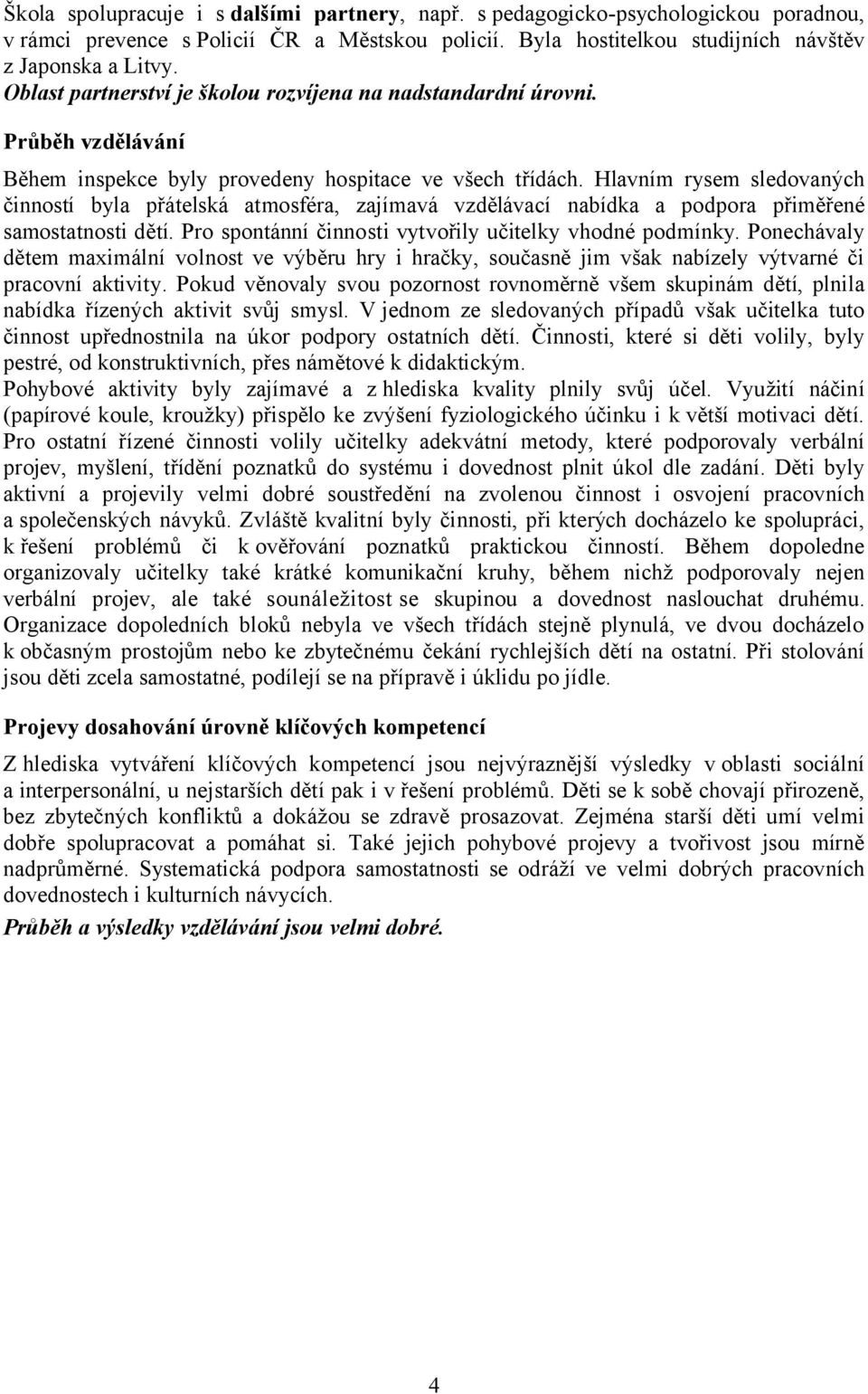 Hlavním rysem sledovaných činností byla přátelská atmosféra, zajímavá vzdělávací nabídka a podpora přiměřené samostatnosti dětí. Pro spontánní činnosti vytvořily učitelky vhodné podmínky.