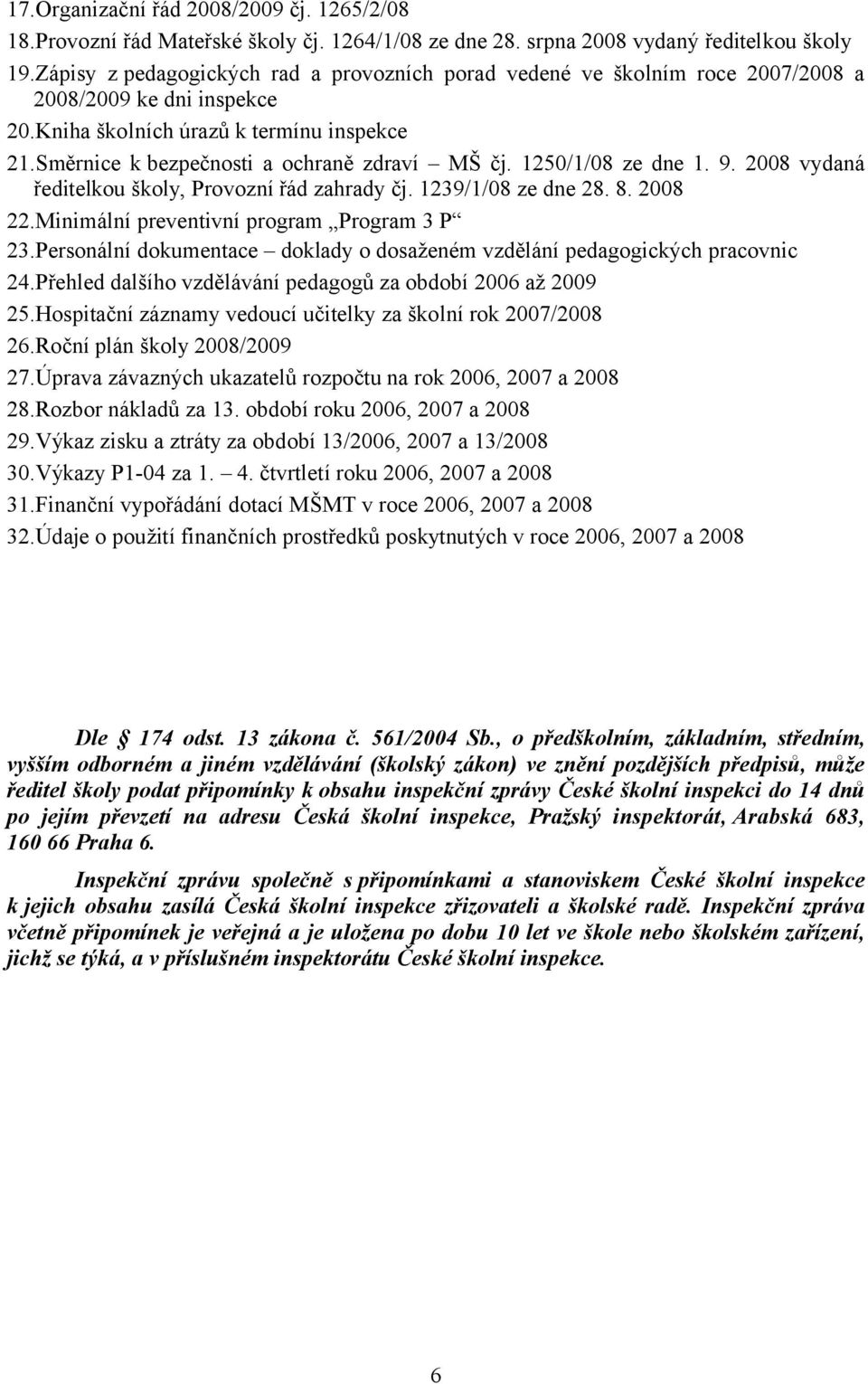 1250/1/08 ze dne 1. 9. 2008 vydaná ředitelkou školy, Provozní řád zahrady čj. 1239/1/08 ze dne 28. 8. 2008 22.Minimální preventivní program Program 3 P 23.