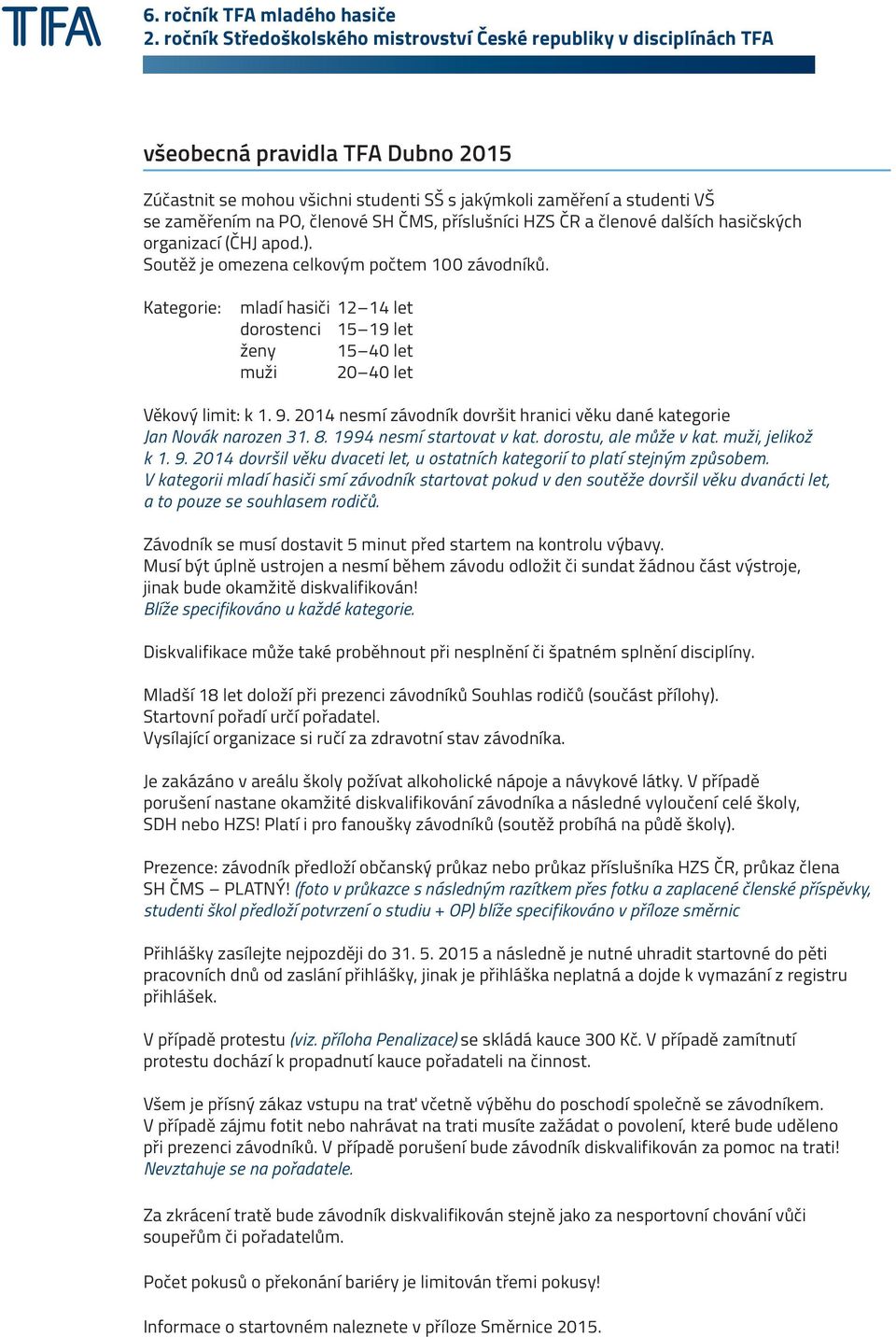 2014 nesmí závodník dovršit hranici věku dané kategorie Jan Novák narozen 31. 8. 1994 nesmí startovat v kat. dorostu, ale může v kat. muži, jelikož k 1. 9.