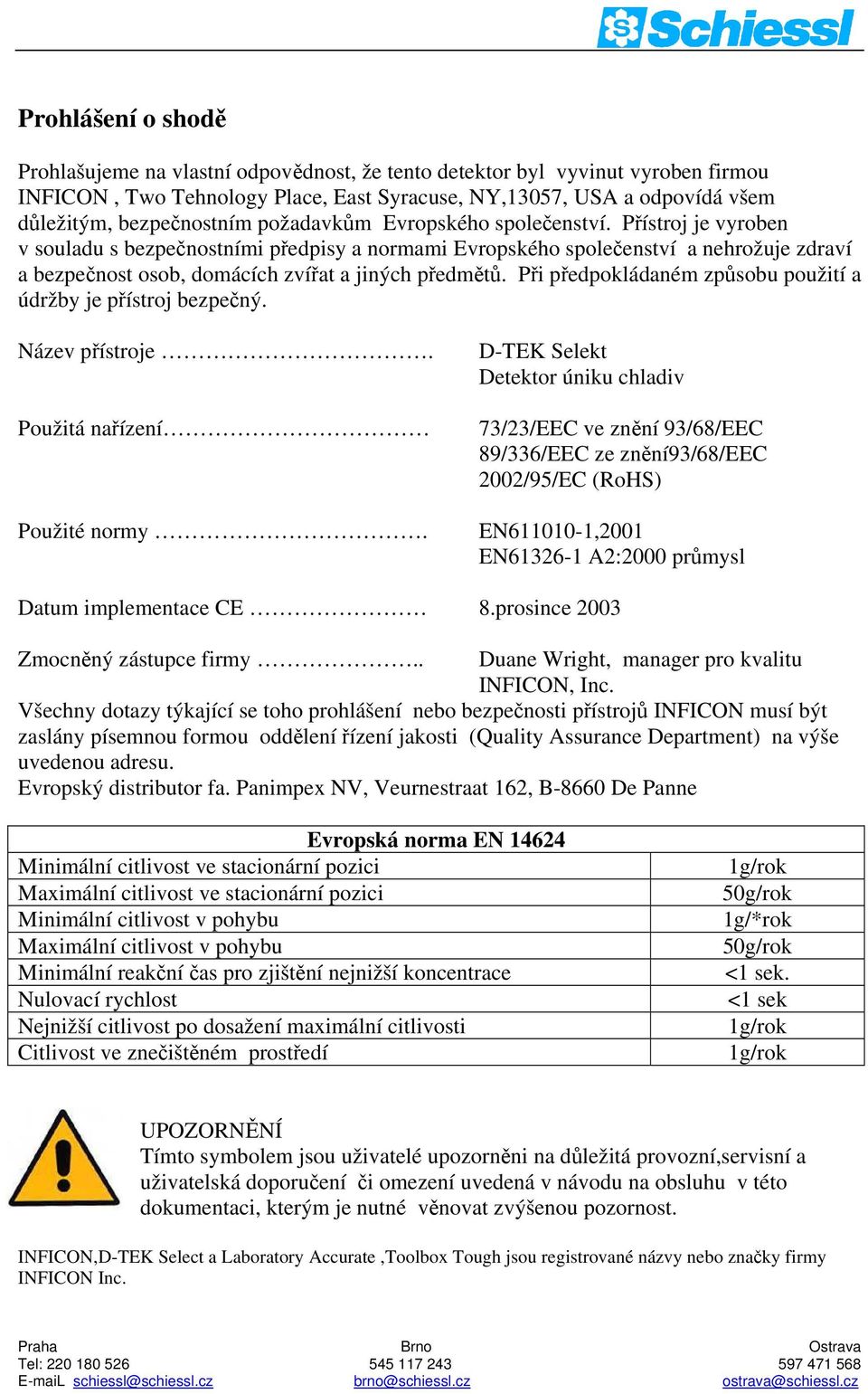 Přístroj je vyroben v souladu s bezpečnostními předpisy a normami Evropského společenství a nehrožuje zdraví a bezpečnost osob, domácích zvířat a jiných předmětů.